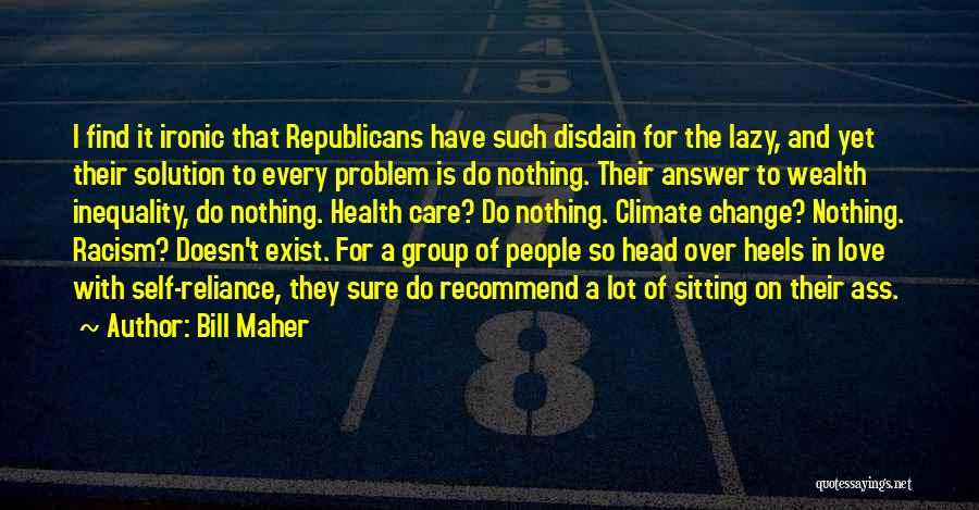 Bill Maher Quotes: I Find It Ironic That Republicans Have Such Disdain For The Lazy, And Yet Their Solution To Every Problem Is