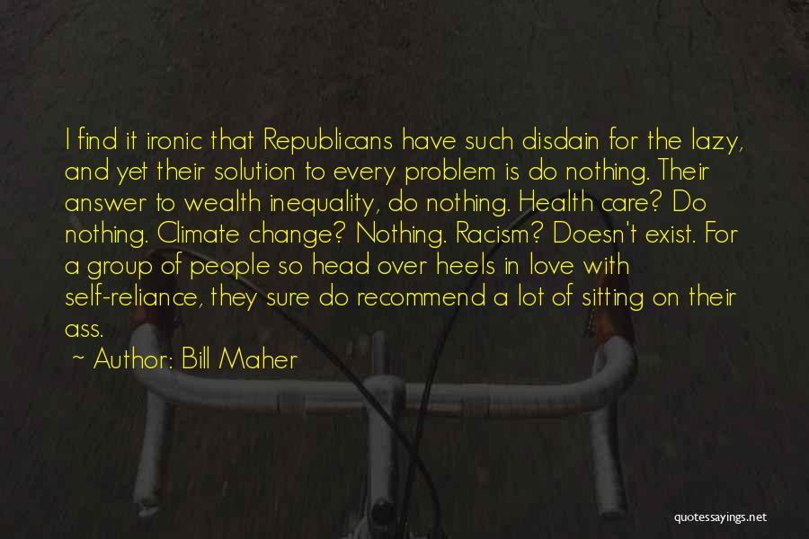 Bill Maher Quotes: I Find It Ironic That Republicans Have Such Disdain For The Lazy, And Yet Their Solution To Every Problem Is