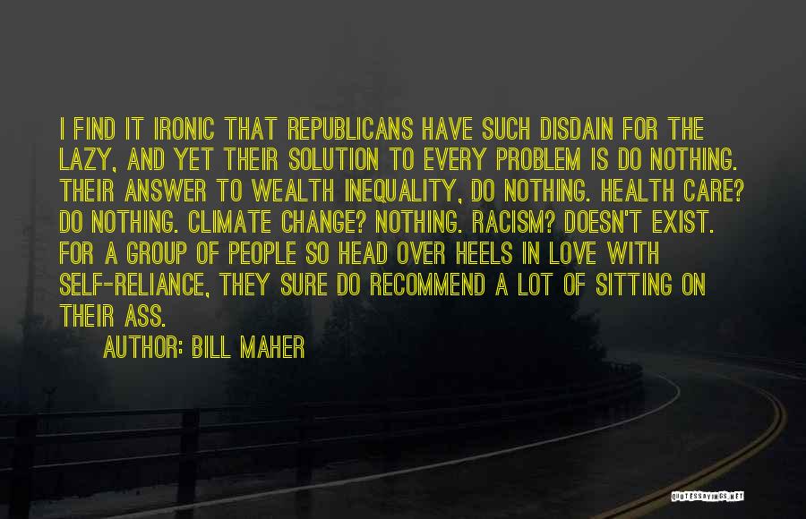 Bill Maher Quotes: I Find It Ironic That Republicans Have Such Disdain For The Lazy, And Yet Their Solution To Every Problem Is