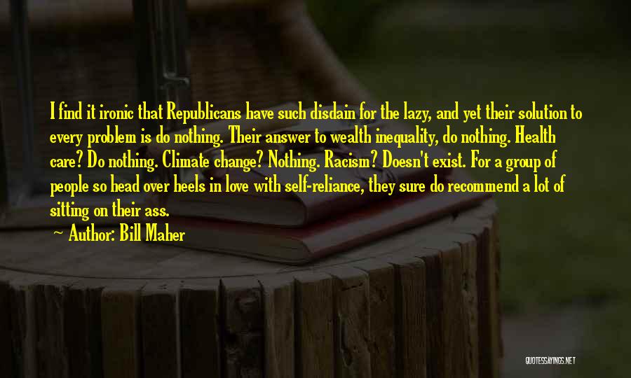 Bill Maher Quotes: I Find It Ironic That Republicans Have Such Disdain For The Lazy, And Yet Their Solution To Every Problem Is