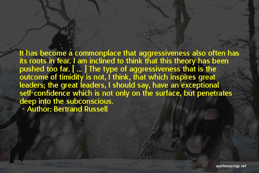 Bertrand Russell Quotes: It Has Become A Commonplace That Aggressiveness Also Often Has Its Roots In Fear. I Am Inclined To Think That