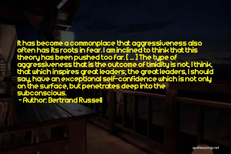 Bertrand Russell Quotes: It Has Become A Commonplace That Aggressiveness Also Often Has Its Roots In Fear. I Am Inclined To Think That