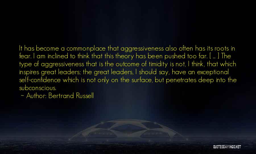 Bertrand Russell Quotes: It Has Become A Commonplace That Aggressiveness Also Often Has Its Roots In Fear. I Am Inclined To Think That