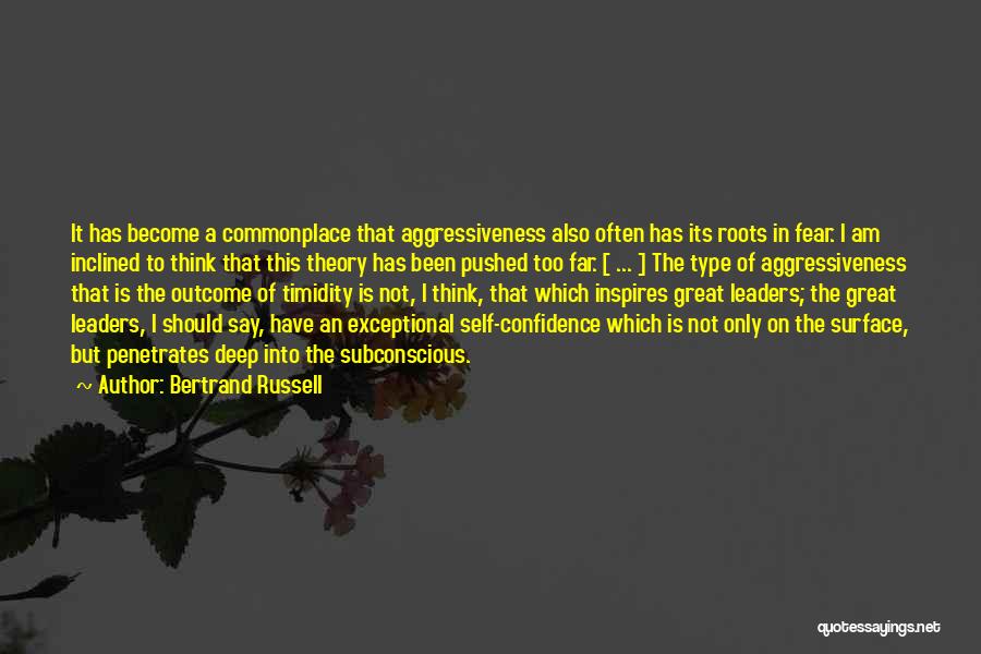 Bertrand Russell Quotes: It Has Become A Commonplace That Aggressiveness Also Often Has Its Roots In Fear. I Am Inclined To Think That