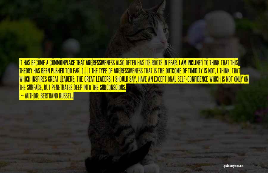 Bertrand Russell Quotes: It Has Become A Commonplace That Aggressiveness Also Often Has Its Roots In Fear. I Am Inclined To Think That