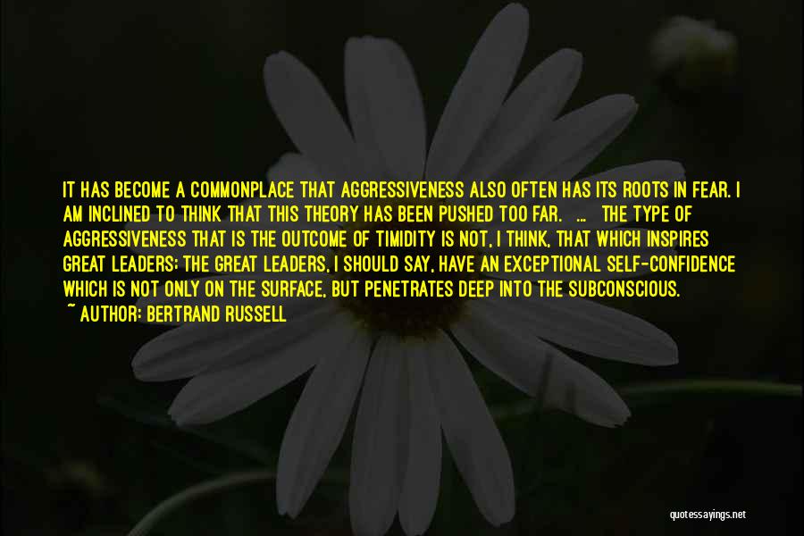 Bertrand Russell Quotes: It Has Become A Commonplace That Aggressiveness Also Often Has Its Roots In Fear. I Am Inclined To Think That