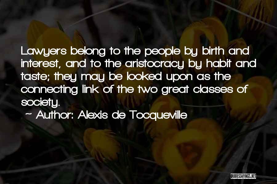 Alexis De Tocqueville Quotes: Lawyers Belong To The People By Birth And Interest, And To The Aristocracy By Habit And Taste; They May Be