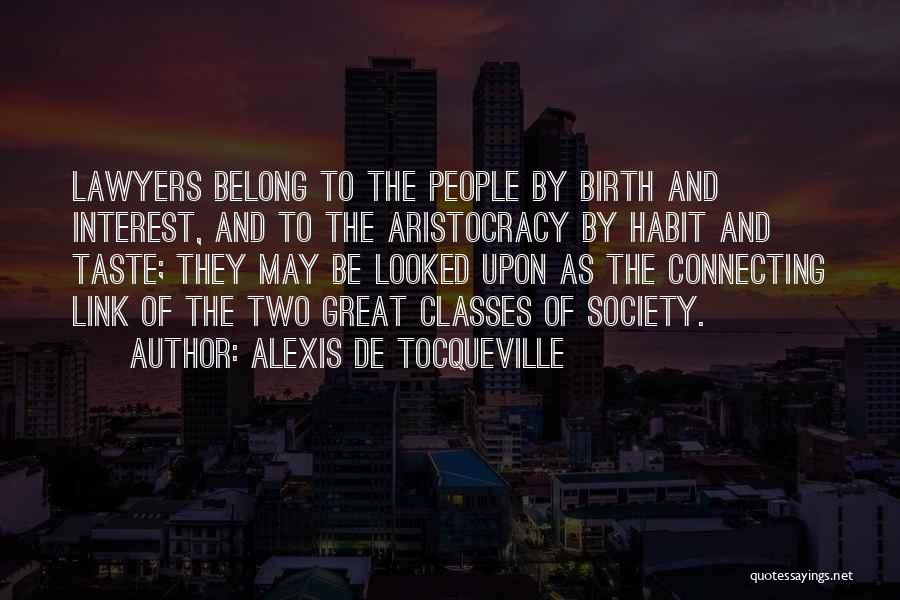 Alexis De Tocqueville Quotes: Lawyers Belong To The People By Birth And Interest, And To The Aristocracy By Habit And Taste; They May Be