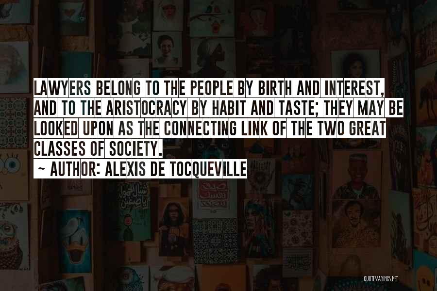 Alexis De Tocqueville Quotes: Lawyers Belong To The People By Birth And Interest, And To The Aristocracy By Habit And Taste; They May Be