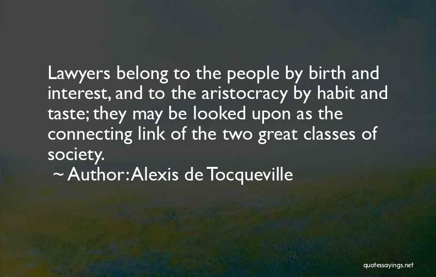 Alexis De Tocqueville Quotes: Lawyers Belong To The People By Birth And Interest, And To The Aristocracy By Habit And Taste; They May Be