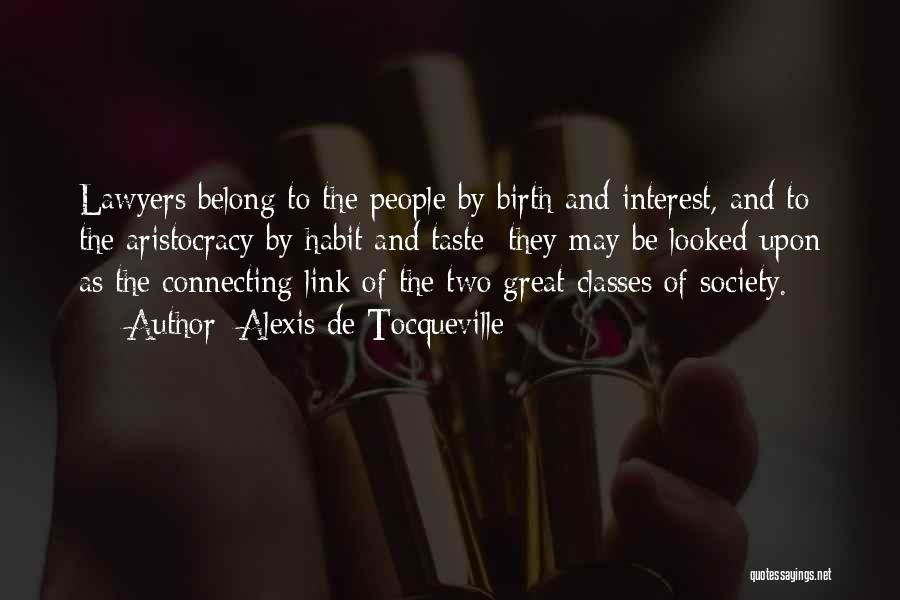 Alexis De Tocqueville Quotes: Lawyers Belong To The People By Birth And Interest, And To The Aristocracy By Habit And Taste; They May Be