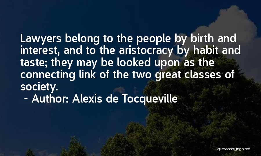 Alexis De Tocqueville Quotes: Lawyers Belong To The People By Birth And Interest, And To The Aristocracy By Habit And Taste; They May Be