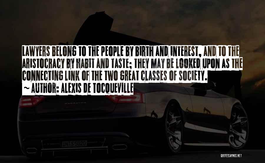 Alexis De Tocqueville Quotes: Lawyers Belong To The People By Birth And Interest, And To The Aristocracy By Habit And Taste; They May Be