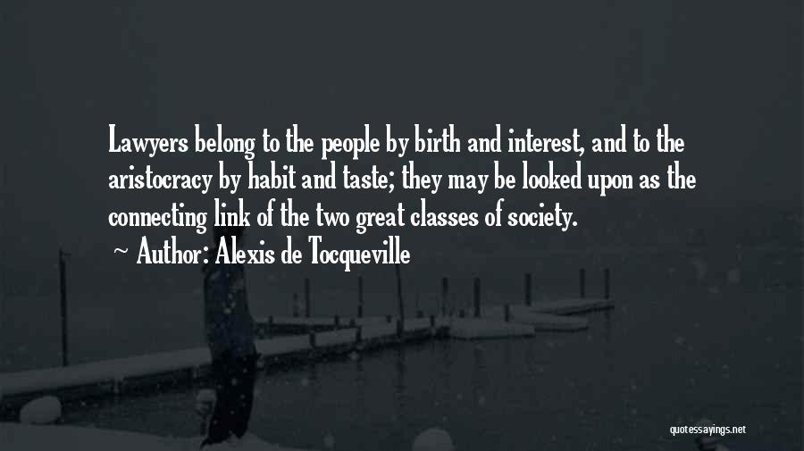 Alexis De Tocqueville Quotes: Lawyers Belong To The People By Birth And Interest, And To The Aristocracy By Habit And Taste; They May Be