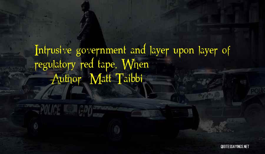 Matt Taibbi Quotes: Intrusive Government And Layer Upon Layer Of Regulatory Red Tape. When