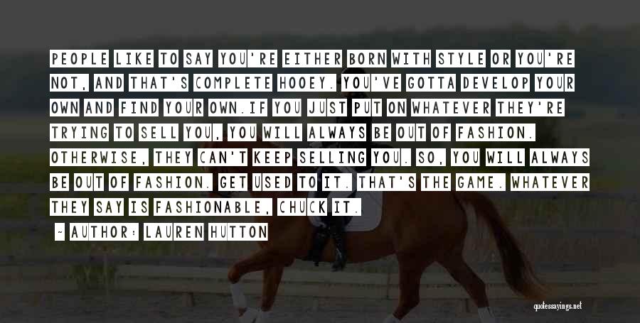 Lauren Hutton Quotes: People Like To Say You're Either Born With Style Or You're Not, And That's Complete Hooey. You've Gotta Develop Your