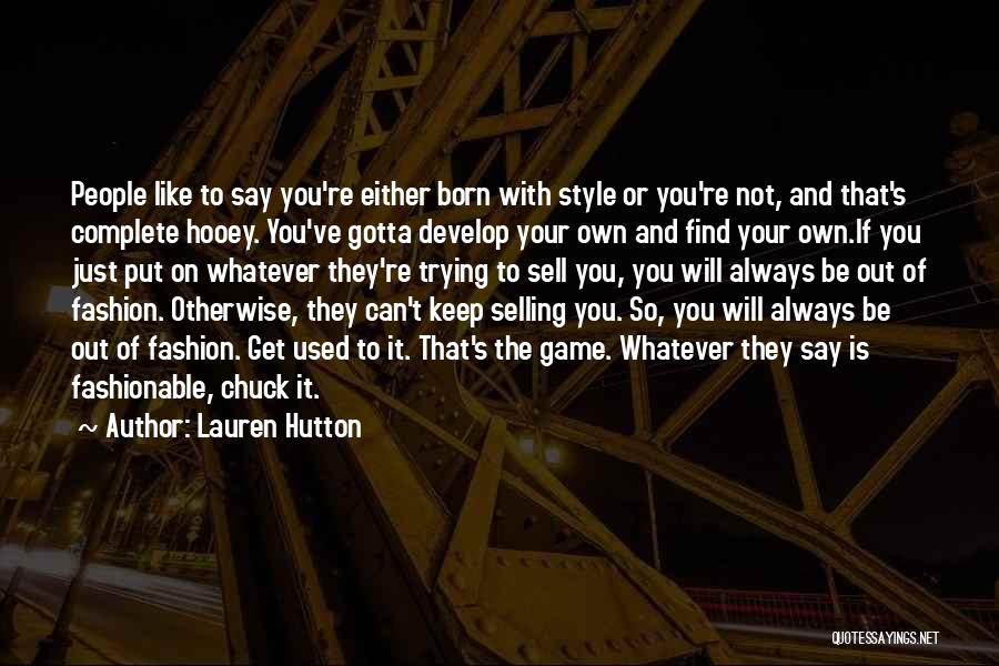 Lauren Hutton Quotes: People Like To Say You're Either Born With Style Or You're Not, And That's Complete Hooey. You've Gotta Develop Your