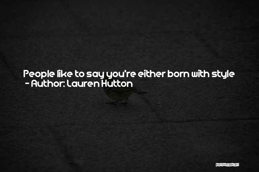 Lauren Hutton Quotes: People Like To Say You're Either Born With Style Or You're Not, And That's Complete Hooey. You've Gotta Develop Your