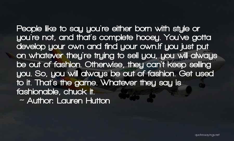 Lauren Hutton Quotes: People Like To Say You're Either Born With Style Or You're Not, And That's Complete Hooey. You've Gotta Develop Your