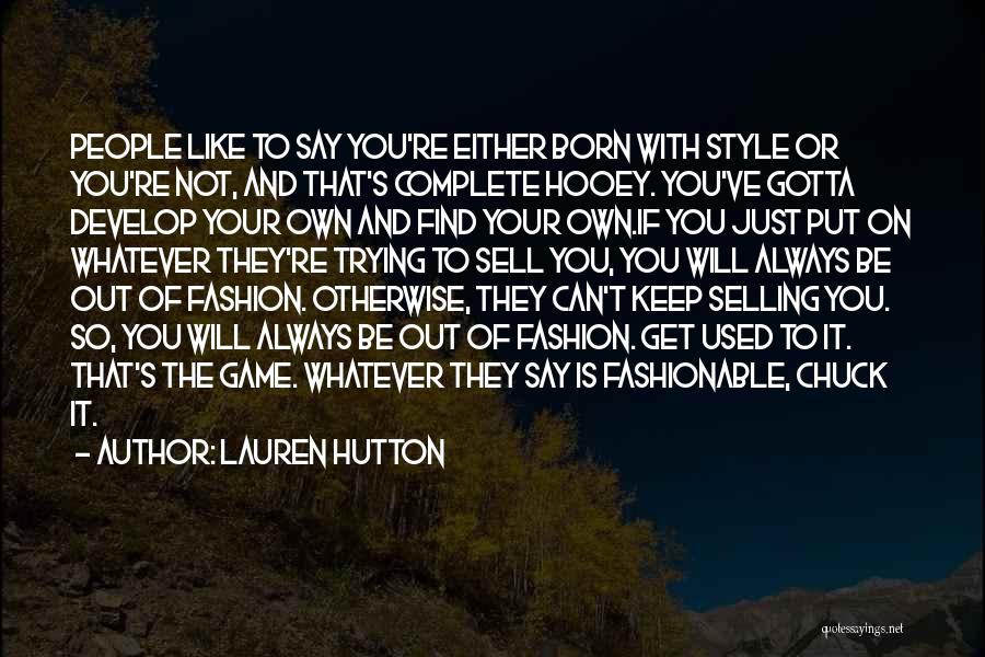 Lauren Hutton Quotes: People Like To Say You're Either Born With Style Or You're Not, And That's Complete Hooey. You've Gotta Develop Your