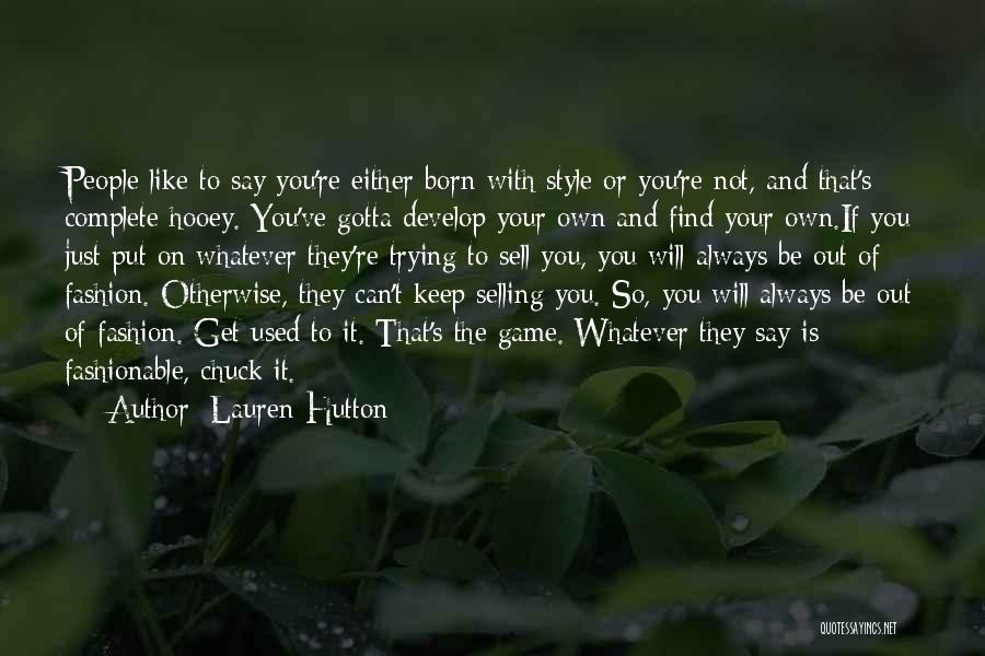 Lauren Hutton Quotes: People Like To Say You're Either Born With Style Or You're Not, And That's Complete Hooey. You've Gotta Develop Your