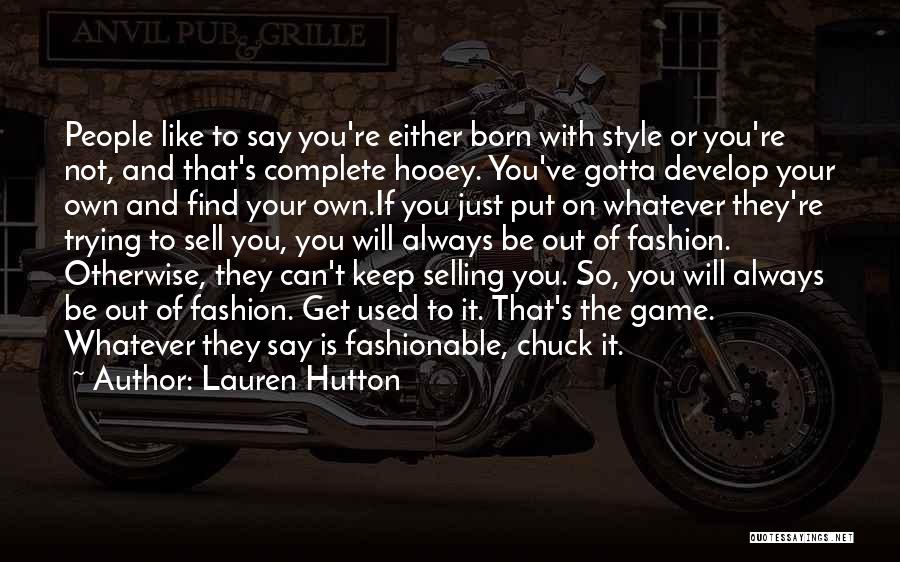 Lauren Hutton Quotes: People Like To Say You're Either Born With Style Or You're Not, And That's Complete Hooey. You've Gotta Develop Your