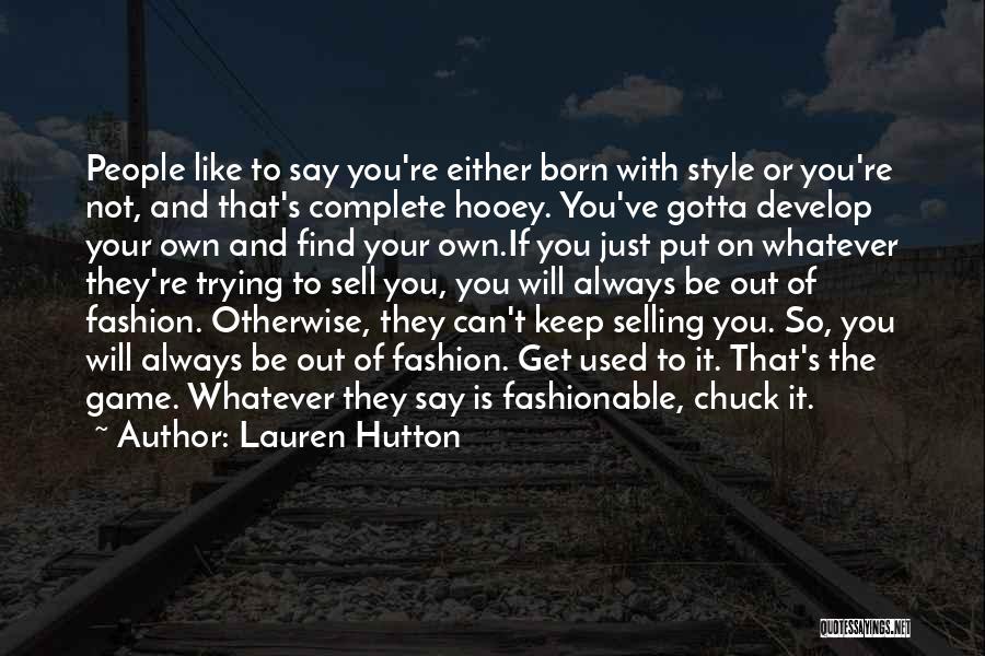 Lauren Hutton Quotes: People Like To Say You're Either Born With Style Or You're Not, And That's Complete Hooey. You've Gotta Develop Your