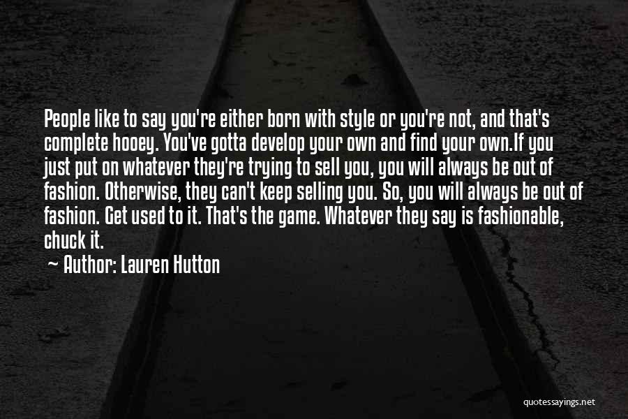 Lauren Hutton Quotes: People Like To Say You're Either Born With Style Or You're Not, And That's Complete Hooey. You've Gotta Develop Your