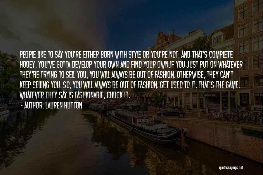 Lauren Hutton Quotes: People Like To Say You're Either Born With Style Or You're Not, And That's Complete Hooey. You've Gotta Develop Your