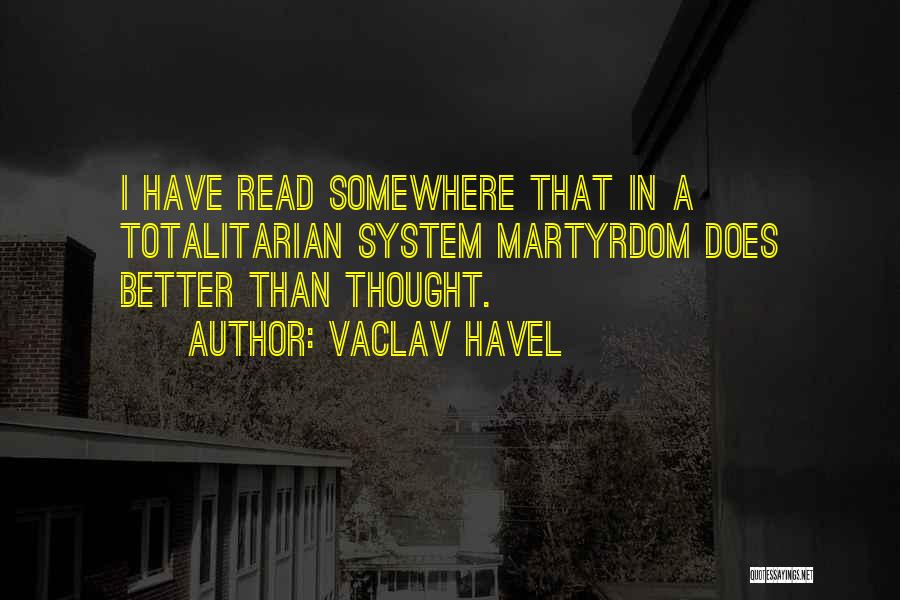 Vaclav Havel Quotes: I Have Read Somewhere That In A Totalitarian System Martyrdom Does Better Than Thought.