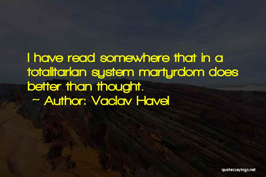 Vaclav Havel Quotes: I Have Read Somewhere That In A Totalitarian System Martyrdom Does Better Than Thought.