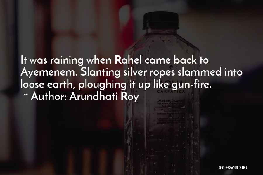 Arundhati Roy Quotes: It Was Raining When Rahel Came Back To Ayemenem. Slanting Silver Ropes Slammed Into Loose Earth, Ploughing It Up Like