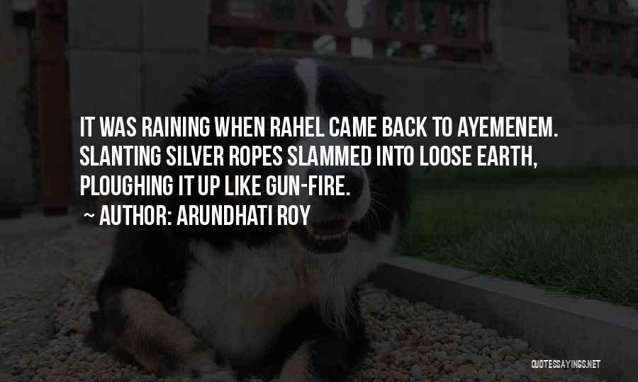 Arundhati Roy Quotes: It Was Raining When Rahel Came Back To Ayemenem. Slanting Silver Ropes Slammed Into Loose Earth, Ploughing It Up Like