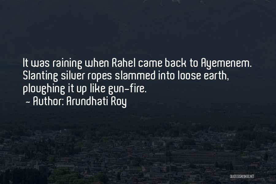 Arundhati Roy Quotes: It Was Raining When Rahel Came Back To Ayemenem. Slanting Silver Ropes Slammed Into Loose Earth, Ploughing It Up Like