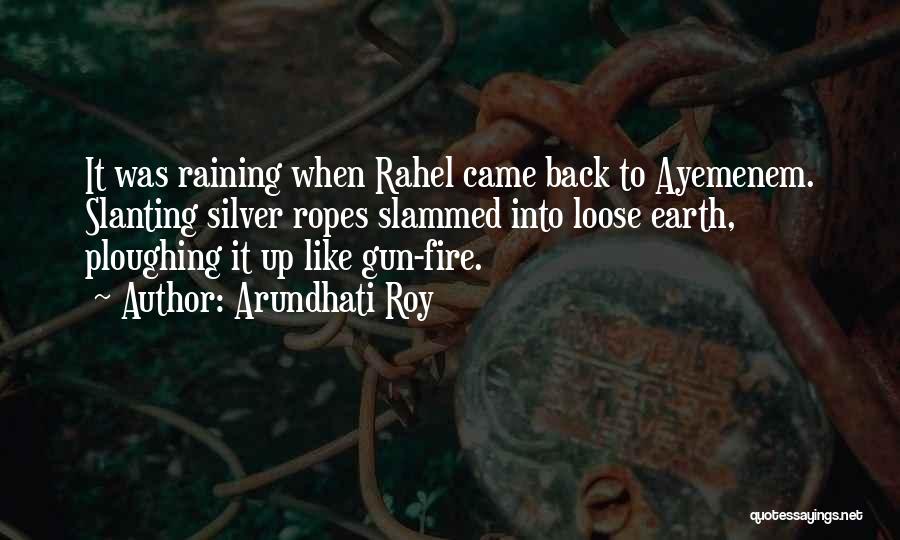 Arundhati Roy Quotes: It Was Raining When Rahel Came Back To Ayemenem. Slanting Silver Ropes Slammed Into Loose Earth, Ploughing It Up Like