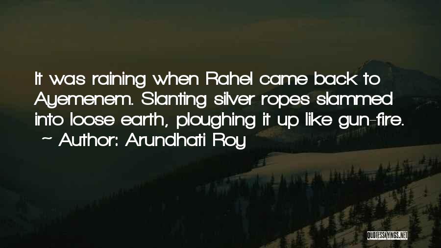 Arundhati Roy Quotes: It Was Raining When Rahel Came Back To Ayemenem. Slanting Silver Ropes Slammed Into Loose Earth, Ploughing It Up Like