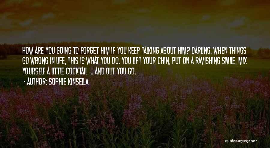 Sophie Kinsella Quotes: How Are You Going To Forget Him If You Keep Talking About Him? Darling, When Things Go Wrong In Life,