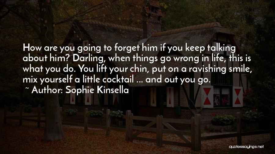 Sophie Kinsella Quotes: How Are You Going To Forget Him If You Keep Talking About Him? Darling, When Things Go Wrong In Life,