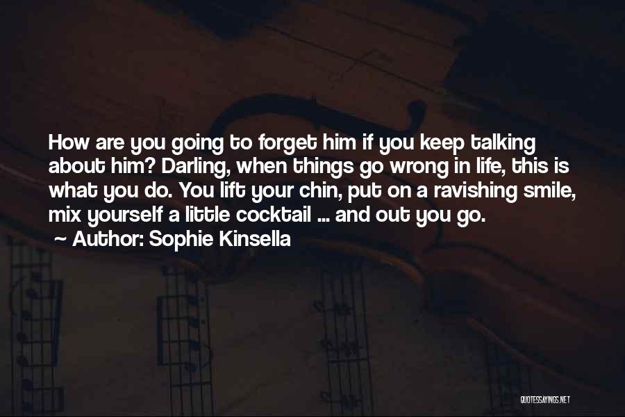 Sophie Kinsella Quotes: How Are You Going To Forget Him If You Keep Talking About Him? Darling, When Things Go Wrong In Life,