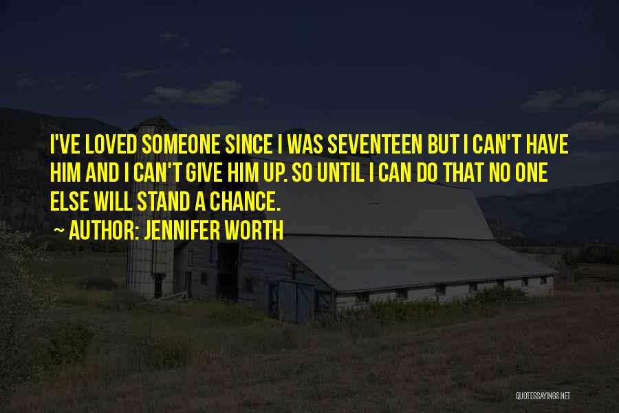 Jennifer Worth Quotes: I've Loved Someone Since I Was Seventeen But I Can't Have Him And I Can't Give Him Up. So Until