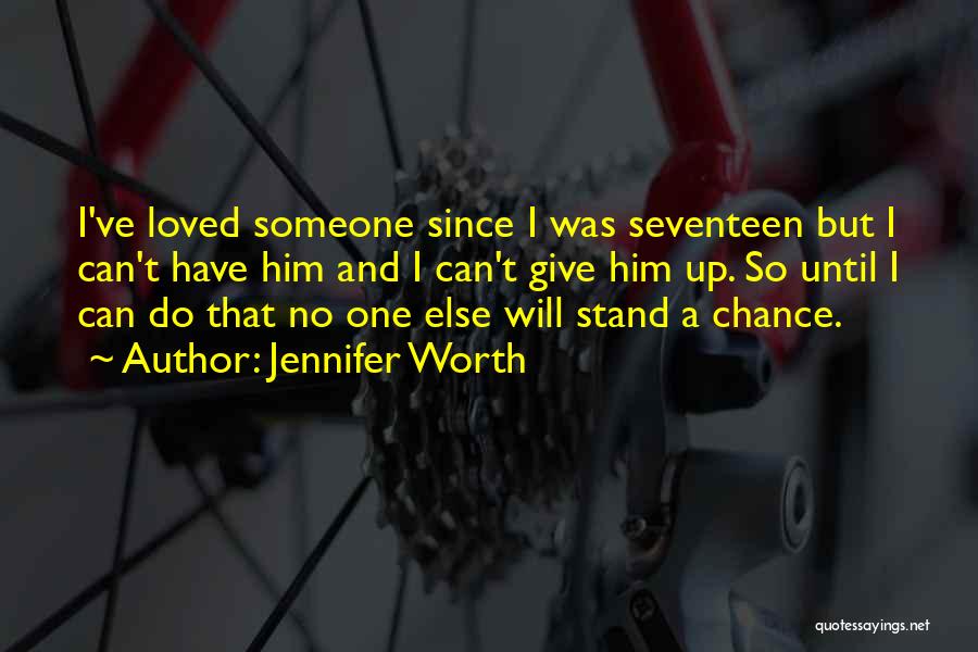 Jennifer Worth Quotes: I've Loved Someone Since I Was Seventeen But I Can't Have Him And I Can't Give Him Up. So Until