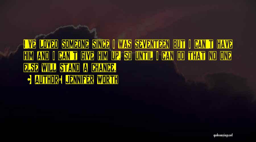 Jennifer Worth Quotes: I've Loved Someone Since I Was Seventeen But I Can't Have Him And I Can't Give Him Up. So Until