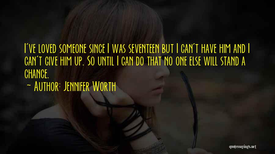 Jennifer Worth Quotes: I've Loved Someone Since I Was Seventeen But I Can't Have Him And I Can't Give Him Up. So Until