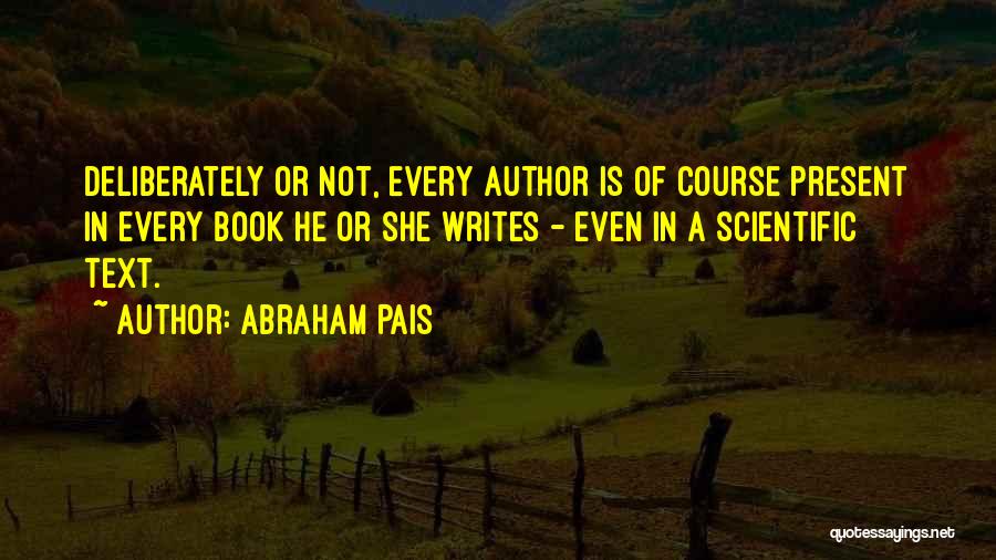 Abraham Pais Quotes: Deliberately Or Not, Every Author Is Of Course Present In Every Book He Or She Writes - Even In A