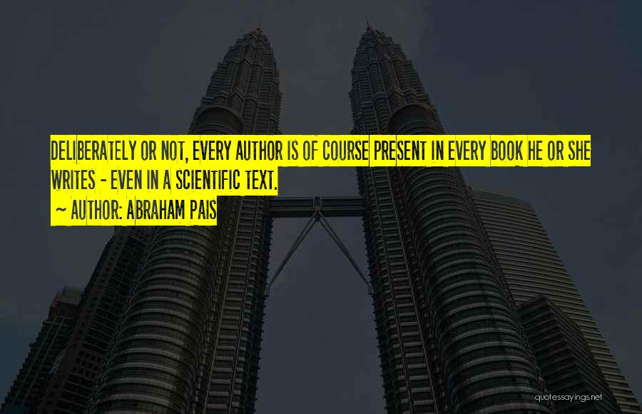 Abraham Pais Quotes: Deliberately Or Not, Every Author Is Of Course Present In Every Book He Or She Writes - Even In A