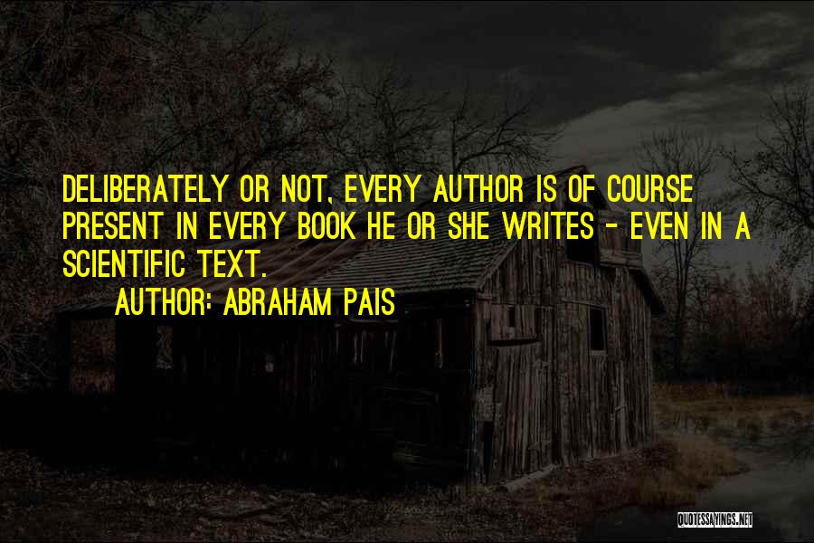 Abraham Pais Quotes: Deliberately Or Not, Every Author Is Of Course Present In Every Book He Or She Writes - Even In A