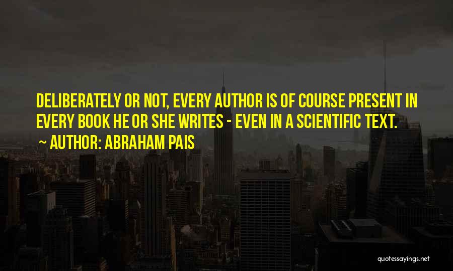 Abraham Pais Quotes: Deliberately Or Not, Every Author Is Of Course Present In Every Book He Or She Writes - Even In A