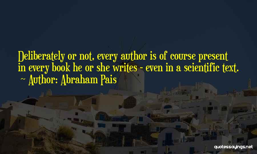 Abraham Pais Quotes: Deliberately Or Not, Every Author Is Of Course Present In Every Book He Or She Writes - Even In A