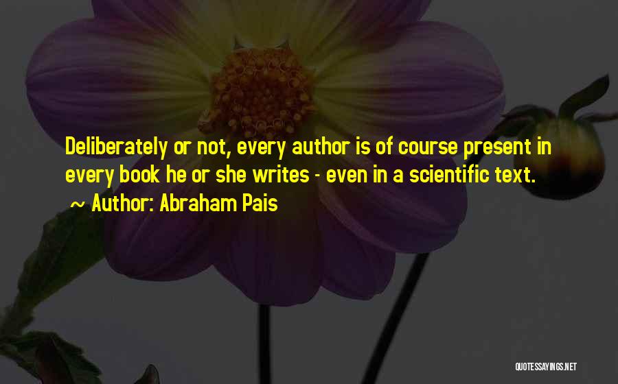 Abraham Pais Quotes: Deliberately Or Not, Every Author Is Of Course Present In Every Book He Or She Writes - Even In A