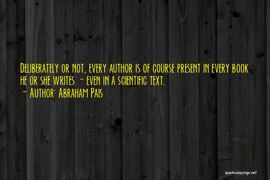 Abraham Pais Quotes: Deliberately Or Not, Every Author Is Of Course Present In Every Book He Or She Writes - Even In A